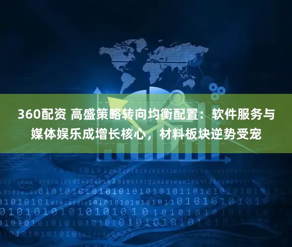 360配资 高盛策略转向均衡配置：软件服务与媒体娱乐成增长核心，材料板块逆势受宠