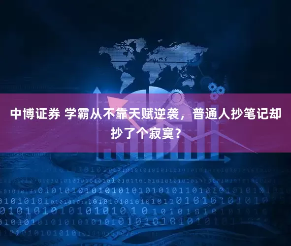 中博证券 学霸从不靠天赋逆袭，普通人抄笔记却抄了个寂寞？