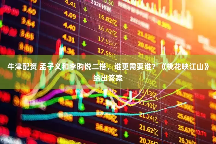 牛津配资 孟子义和李昀锐二搭，谁更需要谁？《桃花映江山》给出答案