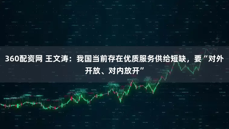 360配资网 王文涛：我国当前存在优质服务供给短缺，要“对外开放、对内放开”