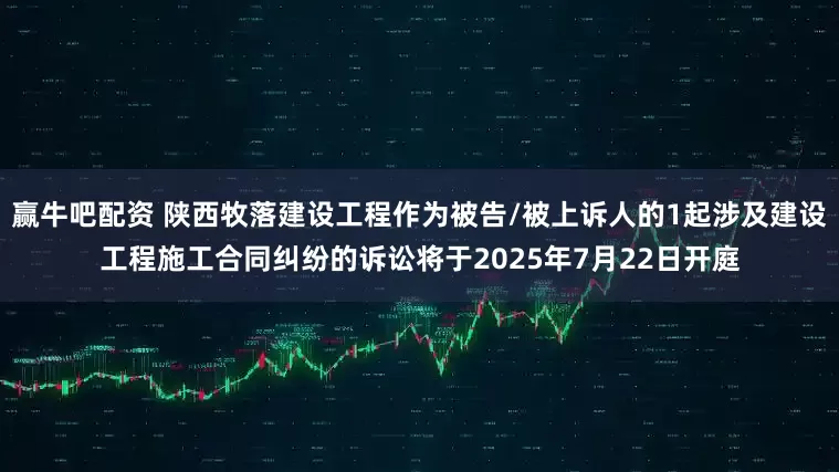 赢牛吧配资 陕西牧落建设工程作为被告/被上诉人的1起涉及建设工程施工合同纠纷的诉讼将于2025年7月22日开庭