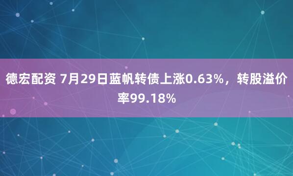 德宏配资 7月29日蓝帆转债上涨0.63%，转股溢价率99.18%