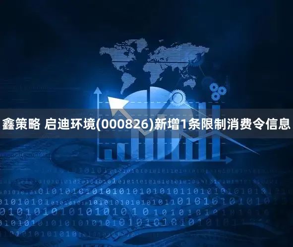 鑫策略 启迪环境(000826)新增1条限制消费令信息